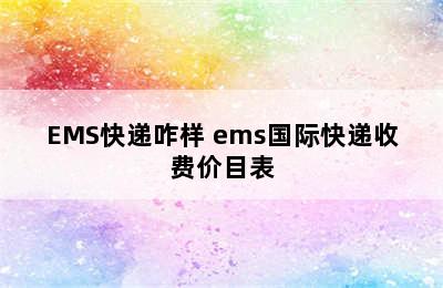 EMS快递咋样 ems国际快递收费价目表